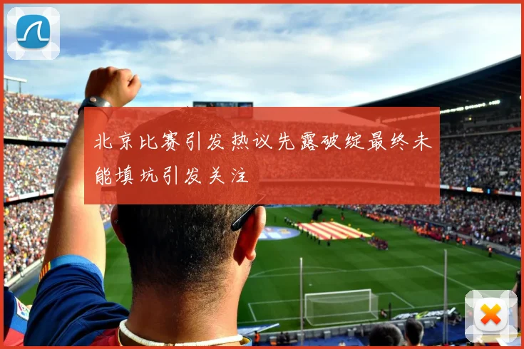 北京比赛引发热议先露破绽最终未能填坑引发关注