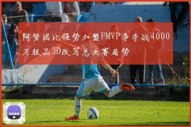 阿努诺比强势加盟FMVP争夺战4000万极品3D改写总决赛局势