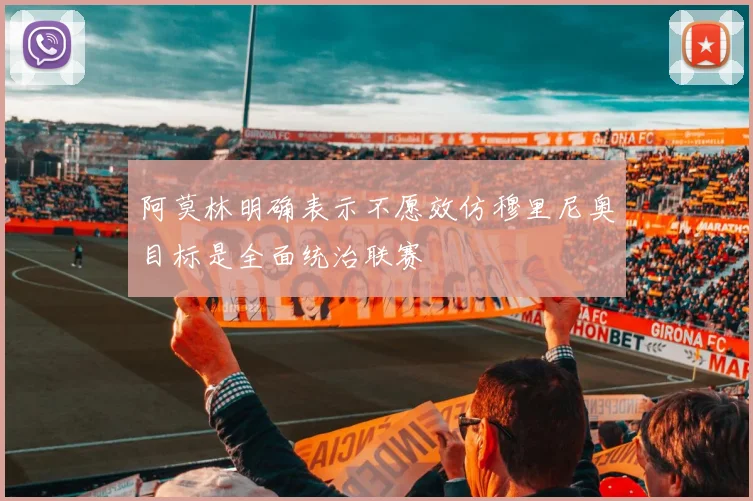阿莫林明确表示不愿效仿穆里尼奥目标是全面统治联赛