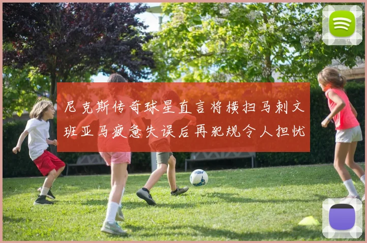 尼克斯传奇球星直言将横扫马刺文班亚马疲惫失误后再犯规令人担忧