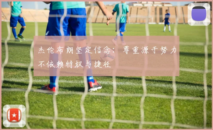 杰伦布朗坚定信念：尊重源于努力不依赖特权与捷径