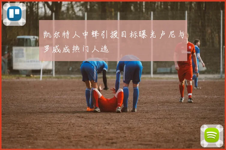 凯尔特人中锋引援目标曝光卢尼与罗威成热门人选