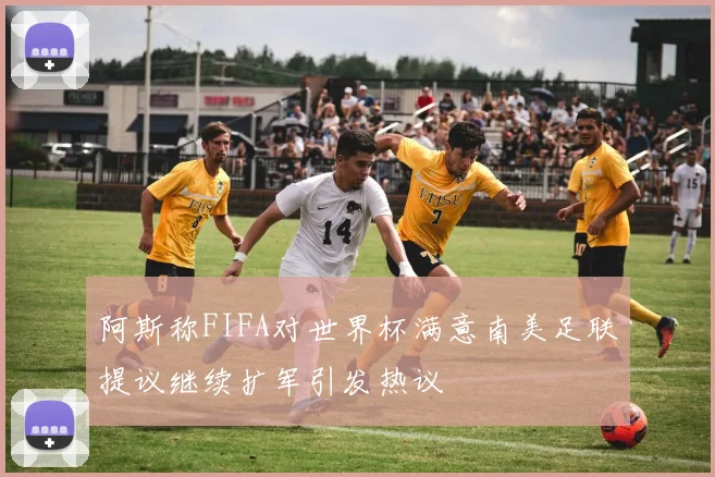 阿斯称FIFA对世界杯满意南美足联提议继续扩军引发热议