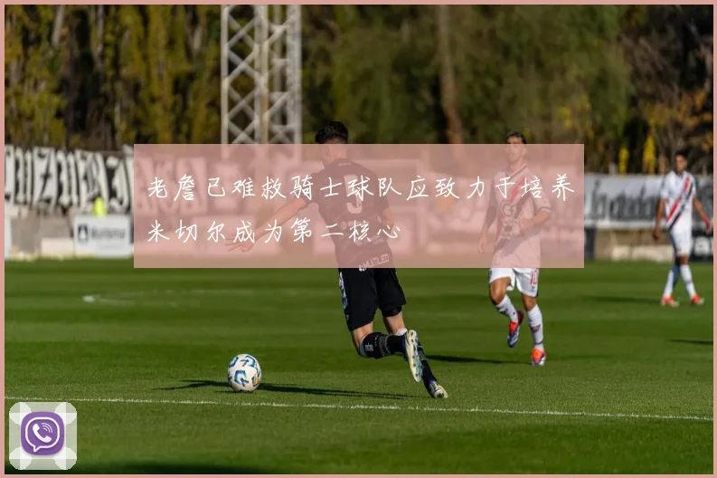 老詹已难救骑士球队应致力于培养米切尔成为第二核心