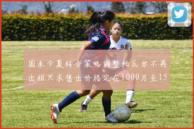 国米今夏转会策略调整帕瓦尔不再出租只求售出价格定在1000万至1500万欧