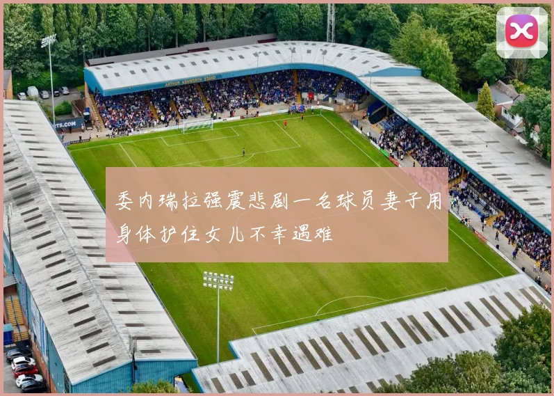 委内瑞拉强震悲剧一名球员妻子用身体护住女儿不幸遇难